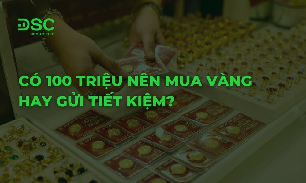 Có 100 triệu nên mua vàng hay gửi tiết kiệm để sinh lời tốt nhất?