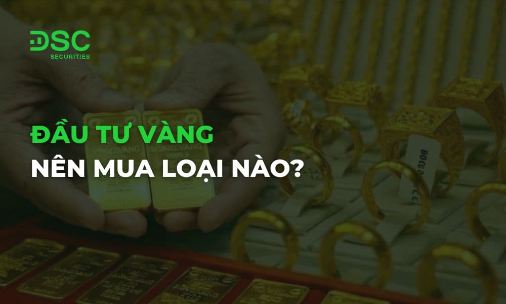 Đầu tư vàng nên mua loại nào để tích trữ sinh lời hiệu quả?