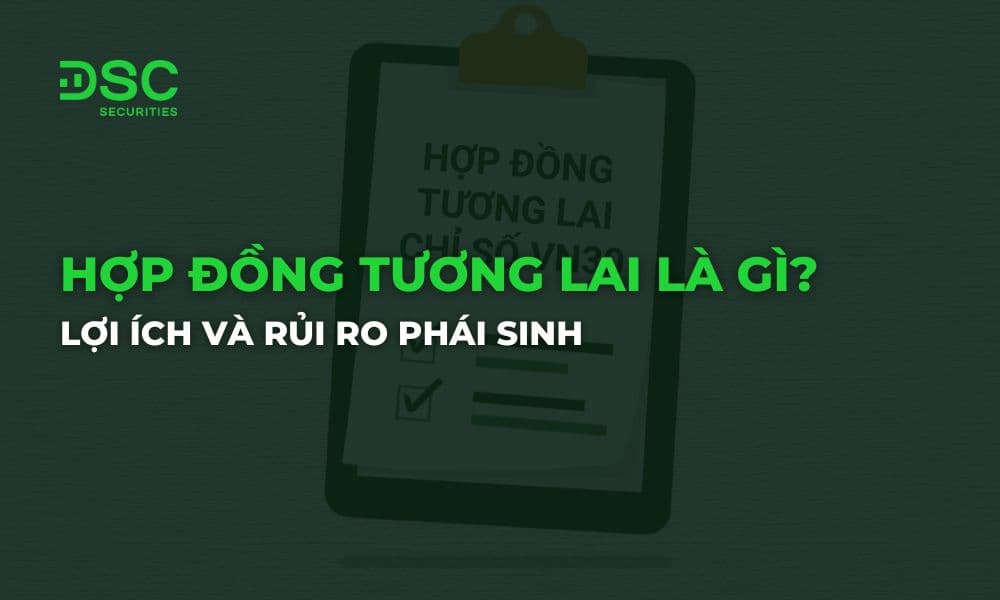 Hợp đồng tương lai là gì? Lợi ích và rủi ro phái sinh