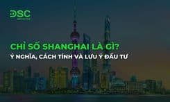 Chỉ số Shanghai là gì? Ý nghĩa, cách tính và lưu ý đầu tư