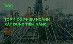 Top 4 cổ phiếu ngành xây dựng tiềm năng