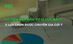 Có tiền nên đầu tư gì lúc này? 5 lựa chọn được chuyên gia gợi ý