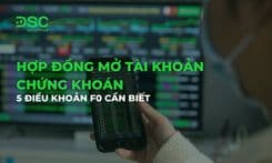Hợp đồng mở tài khoản chứng khoán: 5 điều khoản F0 cần biết