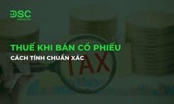 Thuế khi bán cổ phiếu là bao nhiêu? Cách tính chuẩn xác