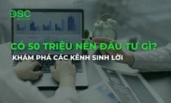 Có 50 triệu nên đầu tư gì? Khám phá các kênh sinh lời