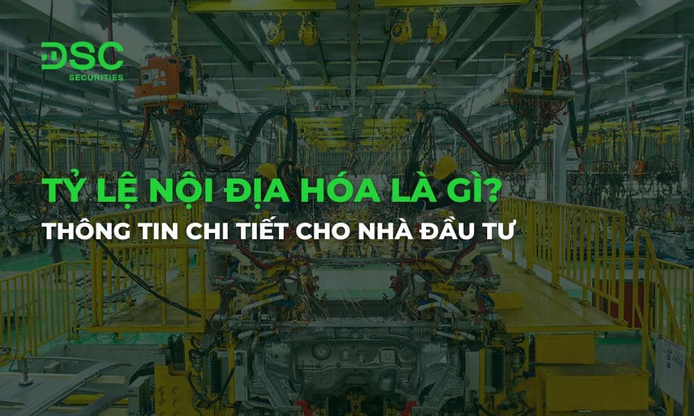 Tỷ lệ nội địa hóa là gì? Thông tin chi tiết cho nhà đầu tư